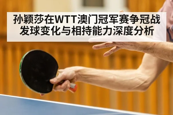 孙颖莎在WTT澳门冠军赛争冠战发球变化与相持能力深度分析